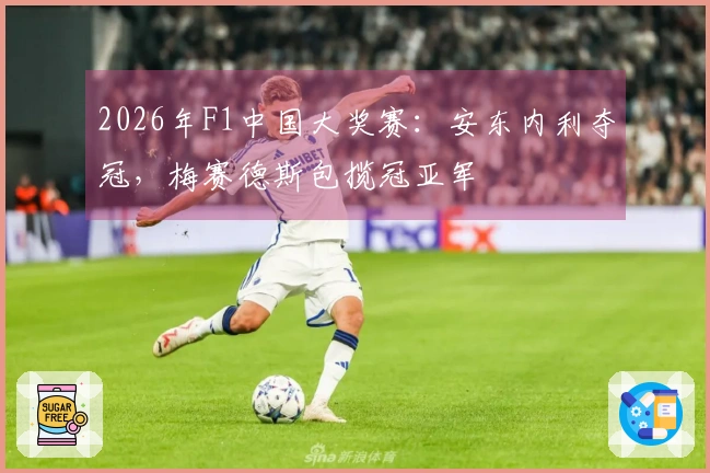 2026年F1中国大奖赛：安东内利夺冠，梅赛德斯包揽冠亚军