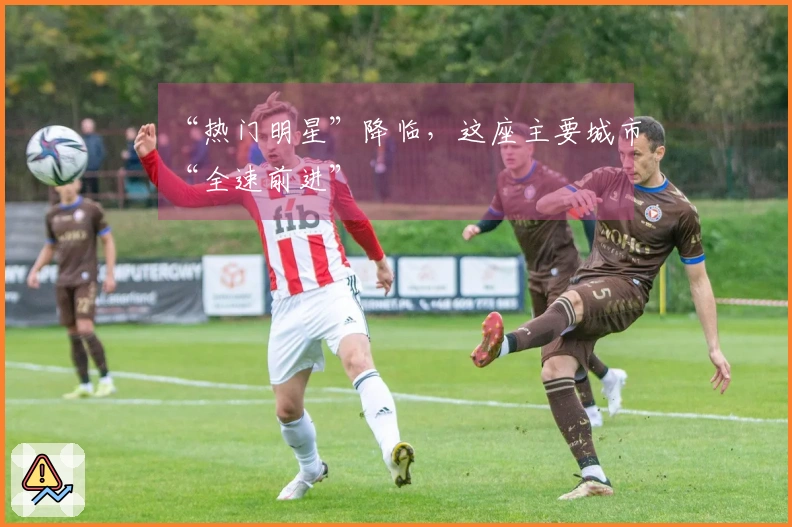 “热门明星”降临，这座主要城市“全速前进”