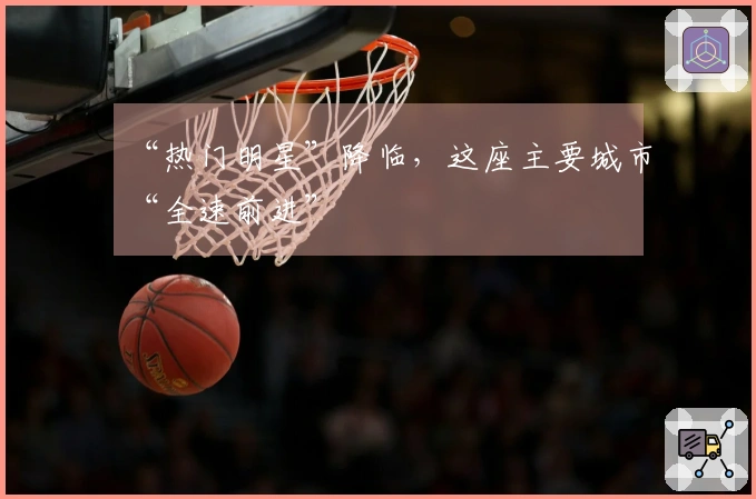 “热门明星”降临，这座主要城市“全速前进”