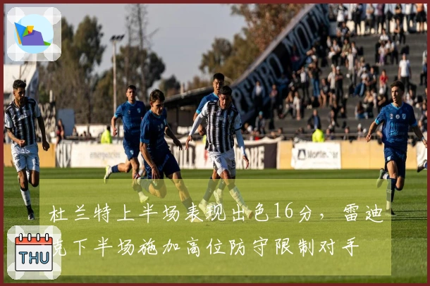 杜兰特上半场表现出色16分，雷迪克下半场施加高位防守限制对手