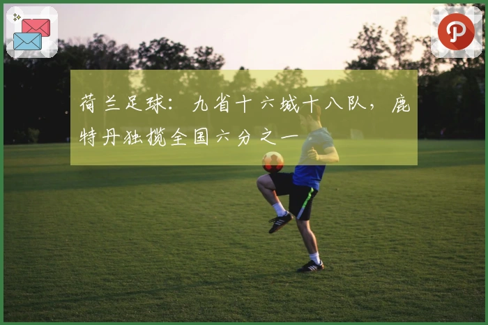 荷兰足球：九省十六城十八队，鹿特丹独揽全国六分之一