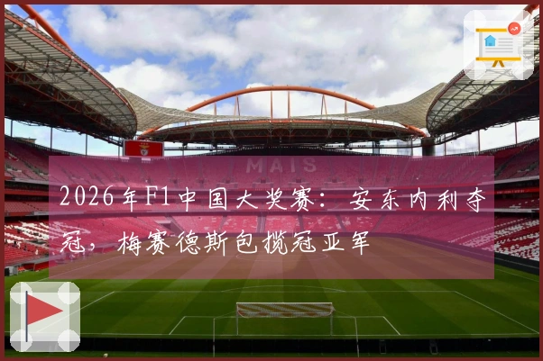 2026年F1中国大奖赛：安东内利夺冠，梅赛德斯包揽冠亚军