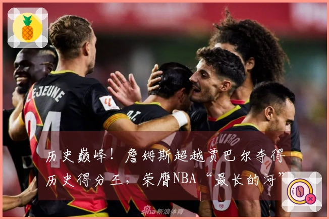 历史巅峰！詹姆斯超越贾巴尔夺得历史得分王，荣膺NBA“最长的河”称号