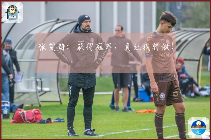 张雯静：获得冠军，真让我骄傲！