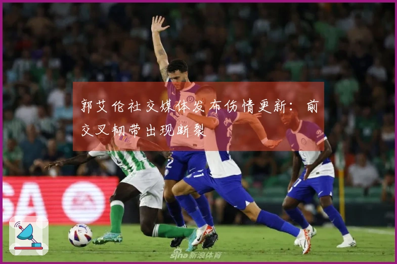 郭艾伦社交媒体发布伤情更新：前交叉韧带出现断裂