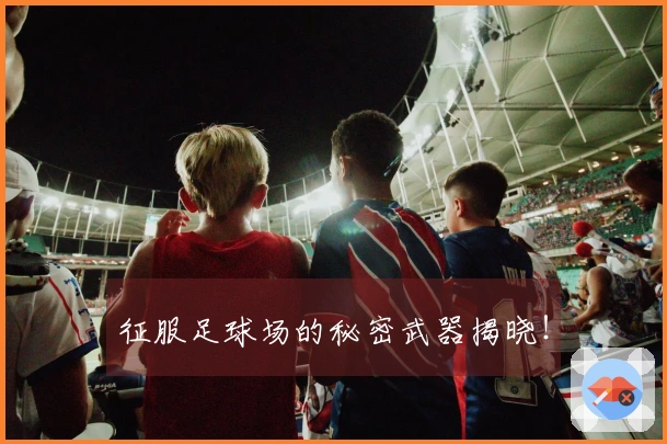 征服足球场的秘密武器揭晓！