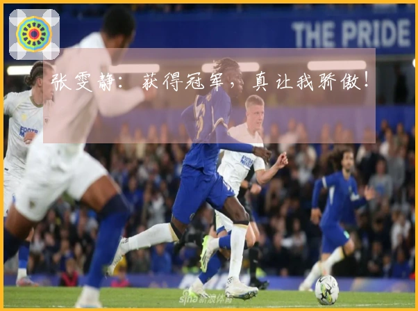 张雯静：获得冠军，真让我骄傲！